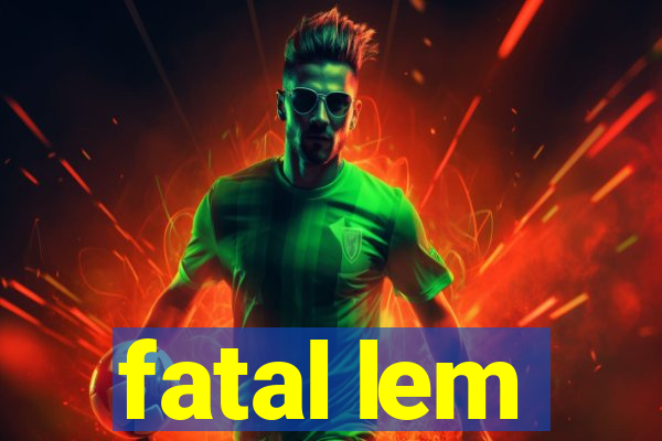 fatal lem