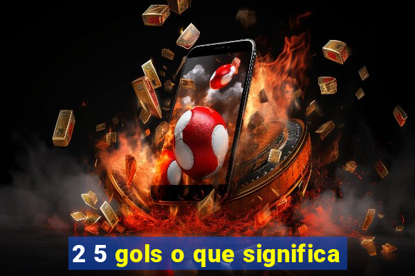 2 5 gols o que significa
