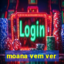 moana vem ver