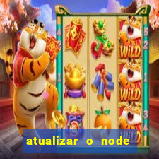 atualizar o node no windows