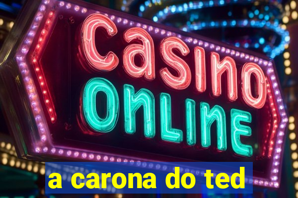 a carona do ted