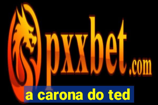 a carona do ted