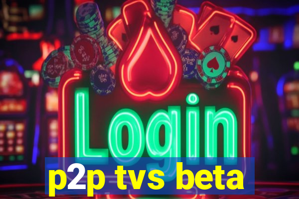 p2p tvs beta