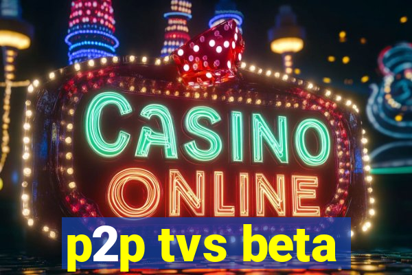 p2p tvs beta