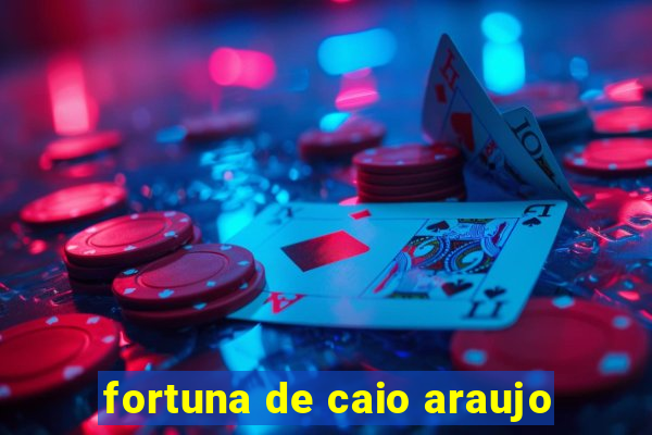 fortuna de caio araujo
