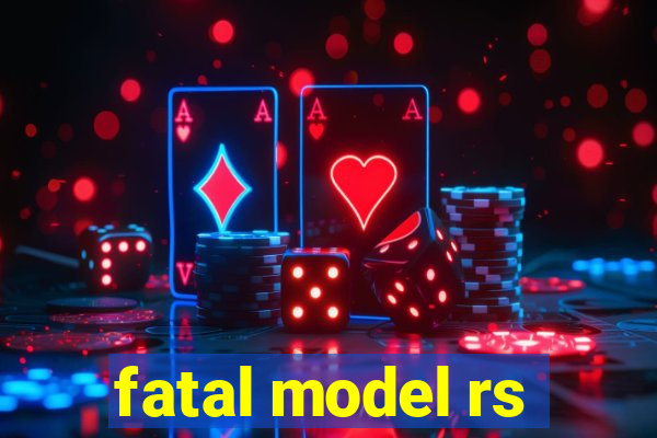 fatal model rs