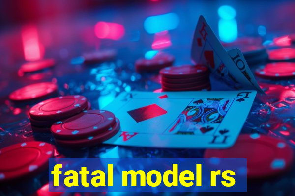 fatal model rs