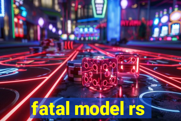 fatal model rs