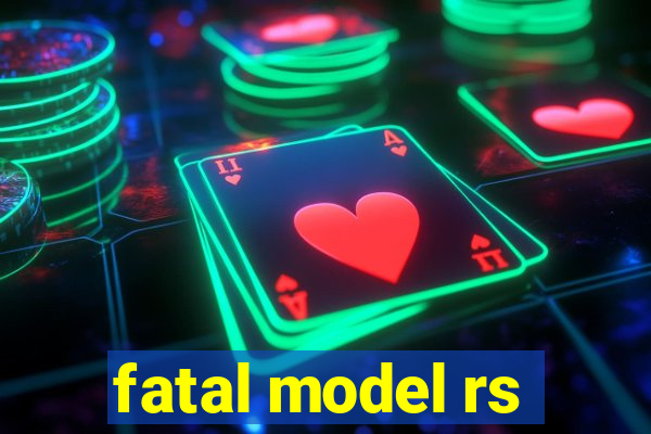 fatal model rs
