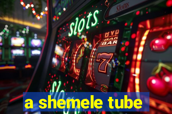a shemele tube
