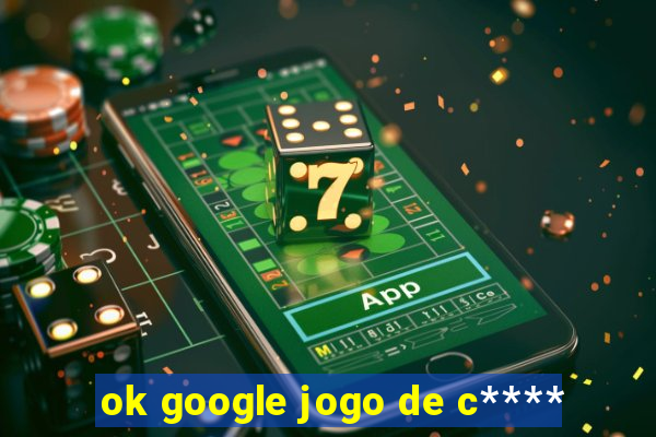 ok google jogo de c****