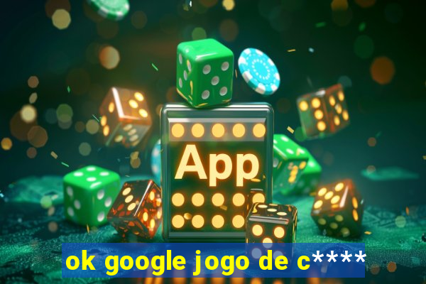 ok google jogo de c****