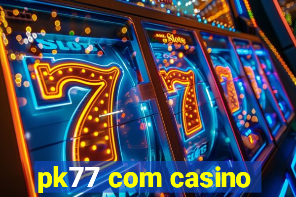 pk77 com casino