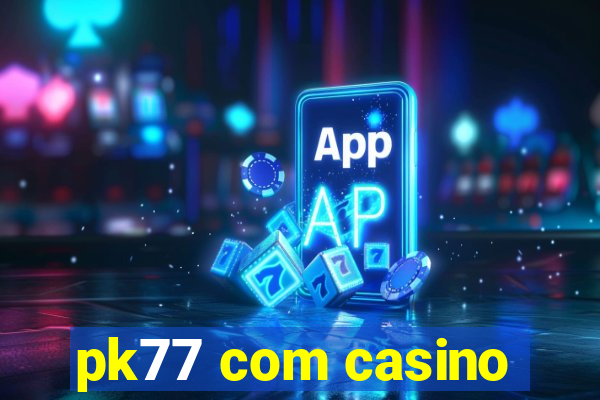 pk77 com casino