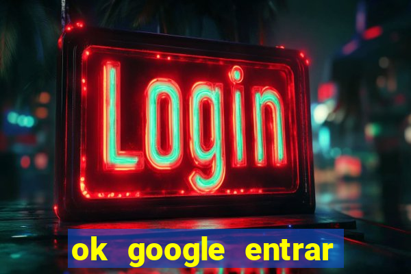 ok google entrar no jogo de c****
