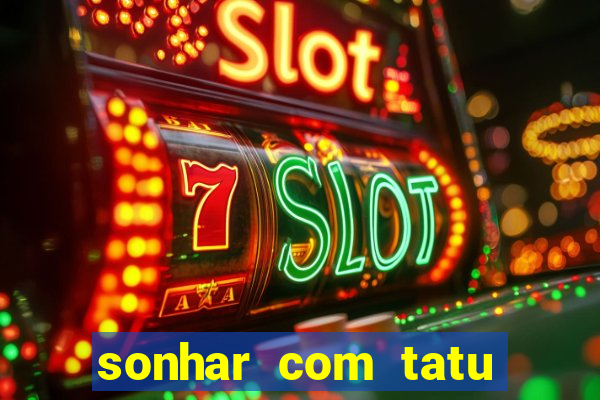sonhar com tatu jogo do bicho