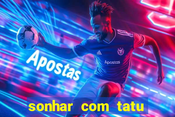 sonhar com tatu jogo do bicho