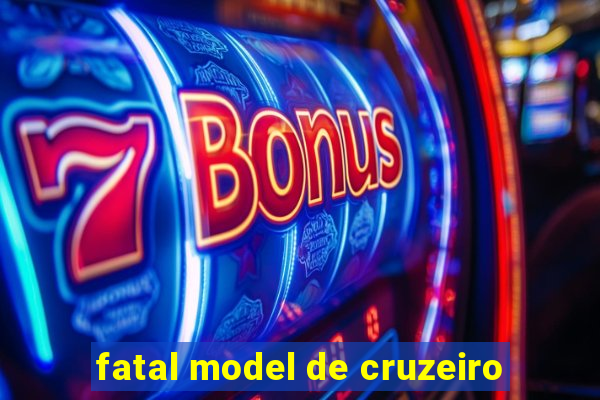 fatal model de cruzeiro