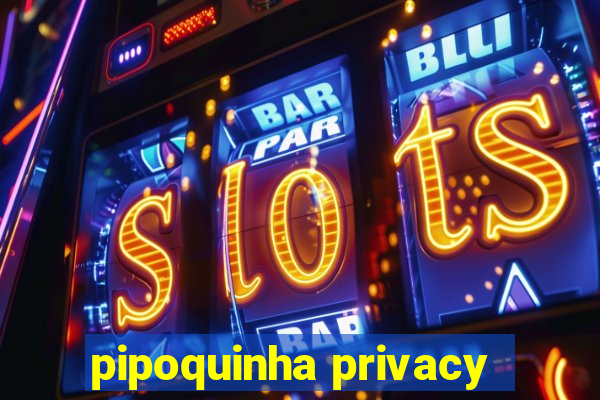 pipoquinha privacy