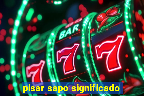 pisar sapo significado