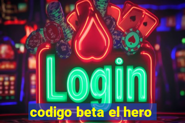 codigo beta el hero