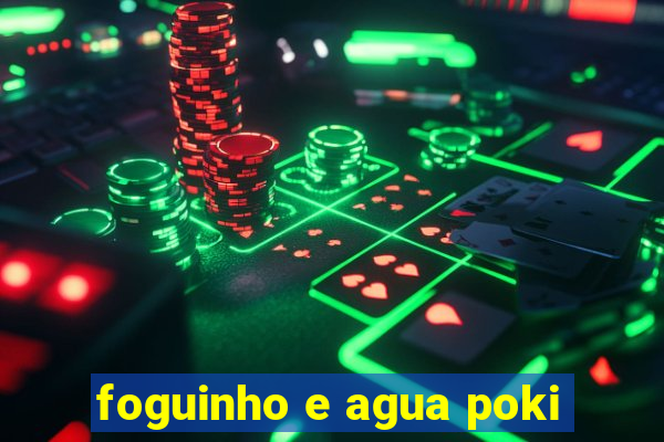foguinho e agua poki