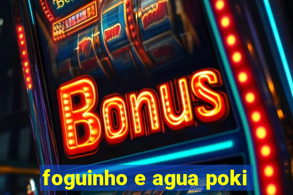 foguinho e agua poki