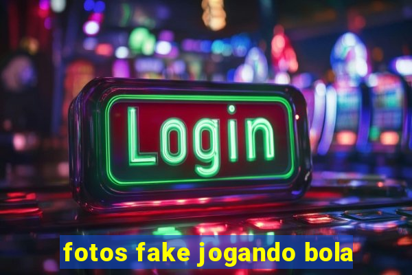 fotos fake jogando bola