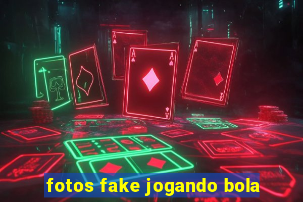 fotos fake jogando bola