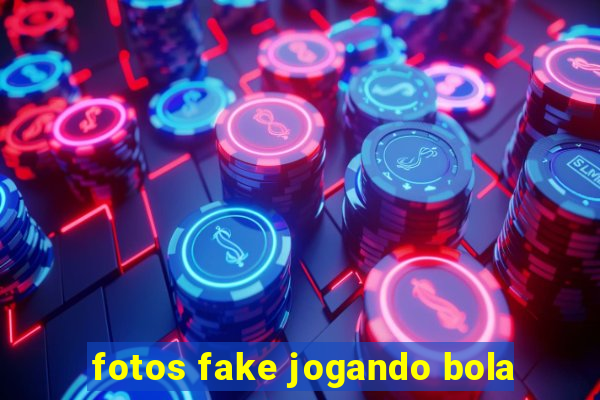 fotos fake jogando bola