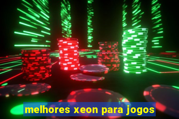 melhores xeon para jogos