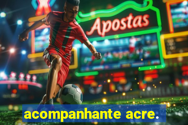 acompanhante acre.
