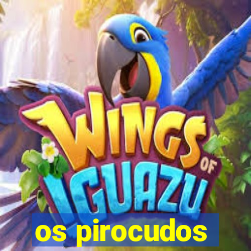 os pirocudos