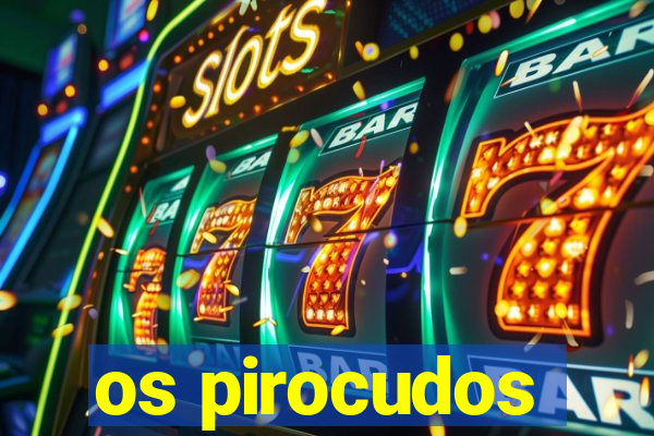 os pirocudos