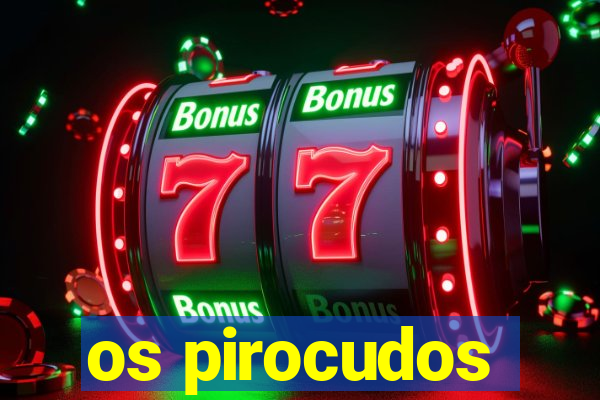 os pirocudos