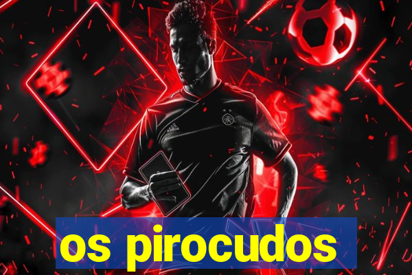 os pirocudos