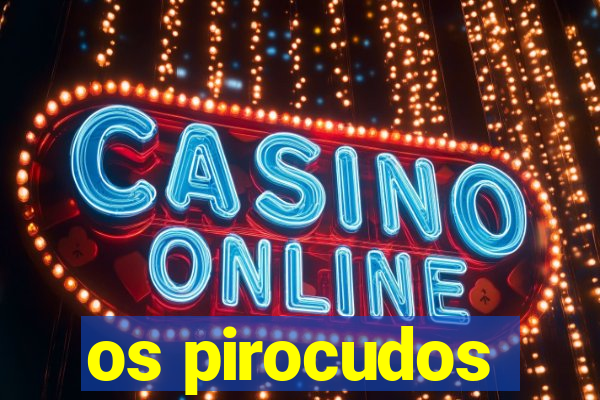 os pirocudos