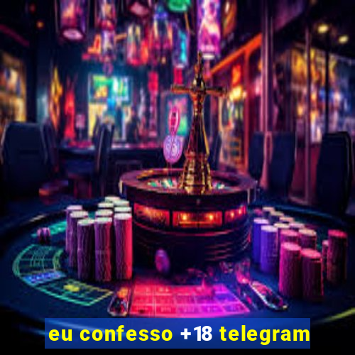 eu confesso +18 telegram
