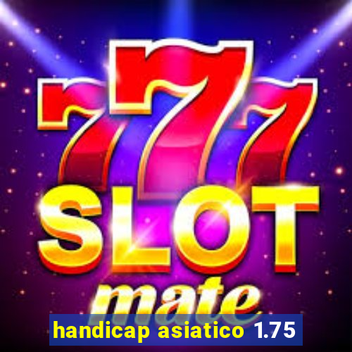 handicap asiatico 1.75