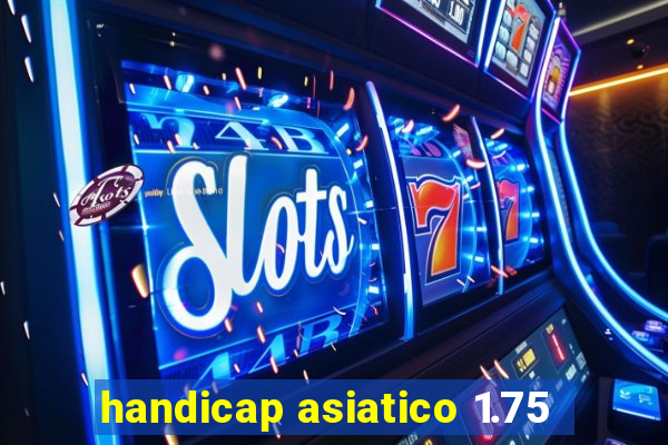 handicap asiatico 1.75