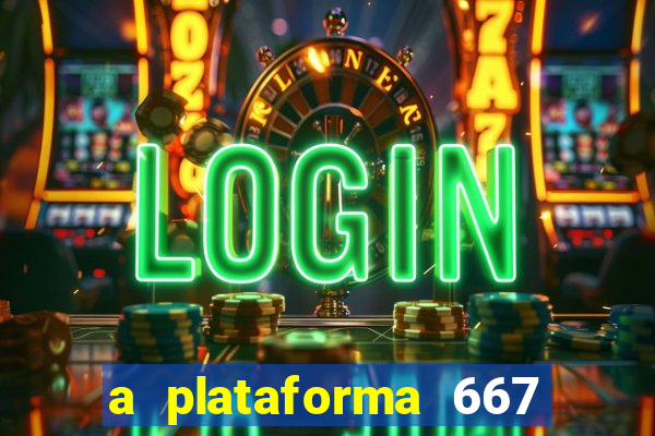 a plataforma 667 bet é confiável