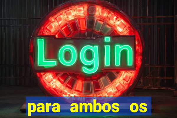 para ambos os times marcam 1 e 2 tempo