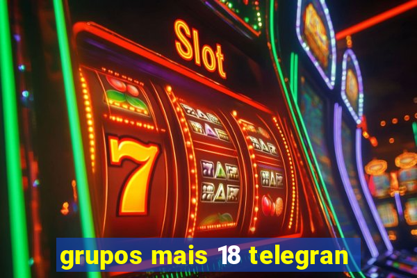 grupos mais 18 telegran