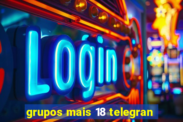grupos mais 18 telegran