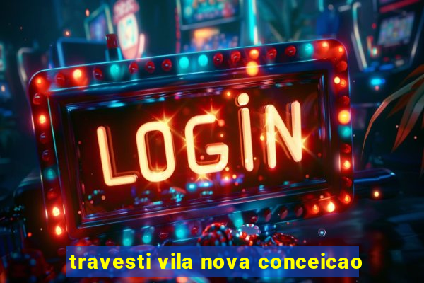 travesti vila nova conceicao