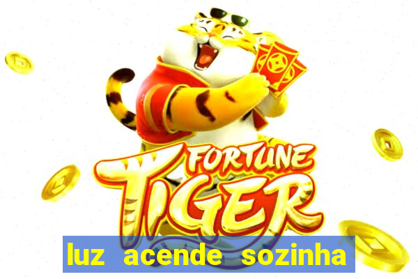 luz acende sozinha a noite o que significa luz acende sozinha a noite espiritismo