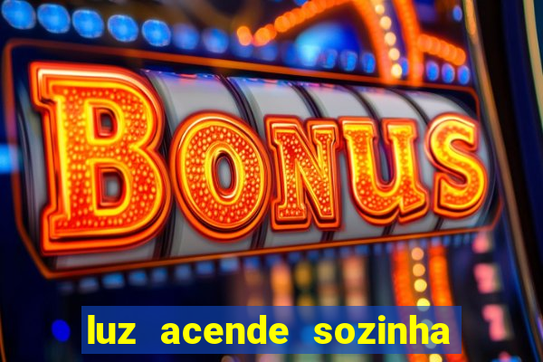 luz acende sozinha a noite o que significa luz acende sozinha a noite espiritismo