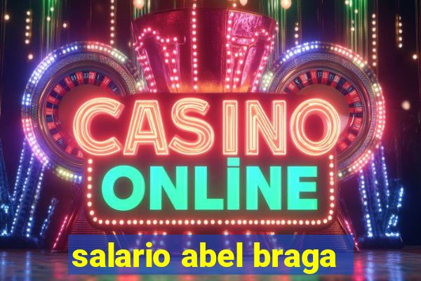 salario abel braga