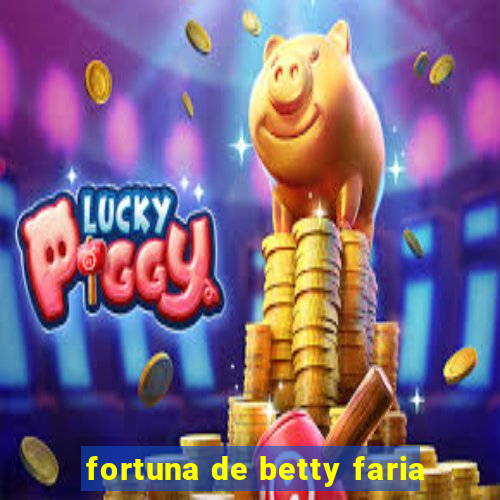 fortuna de betty faria