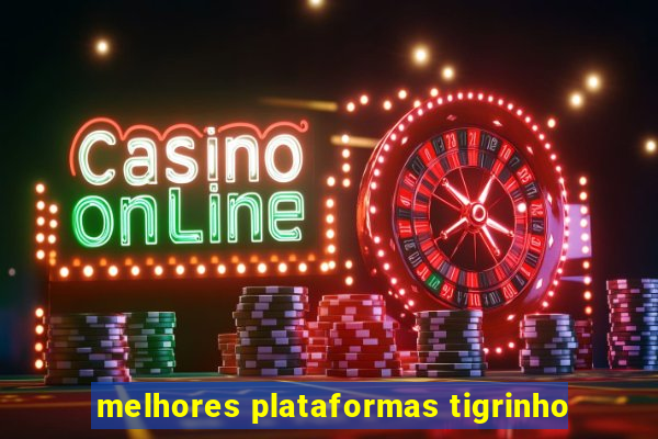 melhores plataformas tigrinho